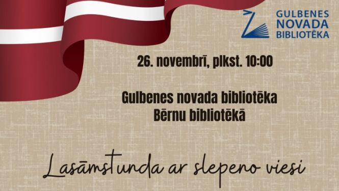 26.novembrī plkst. 10:00 Bērnu bibliotēkā aicinām ciemos ģimenes ar bērniem uz “Lasāmstunda ar slepeno viesi”. Par godu valsts svētkiem, šo pasākumu aizvadīsim patriotiskās noskaņās. Iepazīsimies ar mūsu slepeno viesi, kopīgi parunāsimies, izkustēsimies un radoši padarbosimies. Vēlama iepriekšēja pieteikšanās.