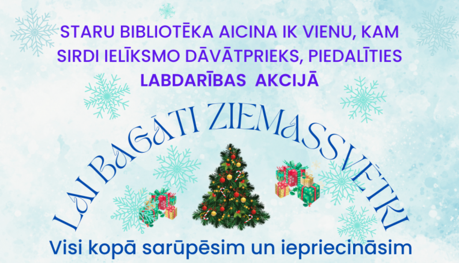 Staru bibliotēka aicina ik vienu, kam sirdi ielīksmo dāvāt prieks, piedalīties labdarības akcijā “Lai bagāti Ziemassvētki”. Visi kopā sarūpēsim un iepriecināsim aprūpes centra “Dzērves” dzīvojošos sirmgalvjus. 
