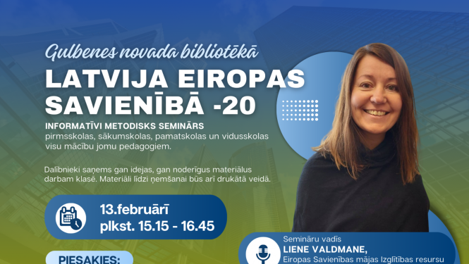 13.februārī plkst. 15.15 Gulbenes novada bibliotēkā informatīvi metodisks seminārs pirmsskolas, sākumskolas, pamatskolas un vidusskolas visu mācību jomu pedagogiem "Latvija Eiropas Savienībā -20".
