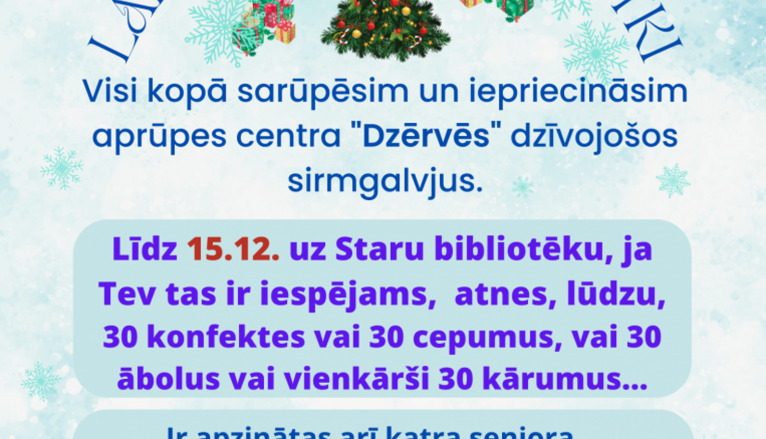 Staru bibliotēka aicina ik vienu, kam sirdi ielīksmo dāvāt prieks, piedalīties labdarības akcijā “Lai bagāti Ziemassvētki”. Visi kopā sarūpēsim un iepriecināsim aprūpes centra “Dzērves” dzīvojošos sirmgalvjus.
